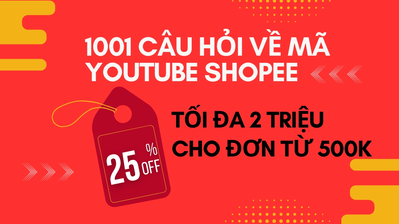 Tổng hợp 1001 câu hỏi về mã Youtube Shopee giảm 25% tối đa 2 triệu cho đơn từ 500K